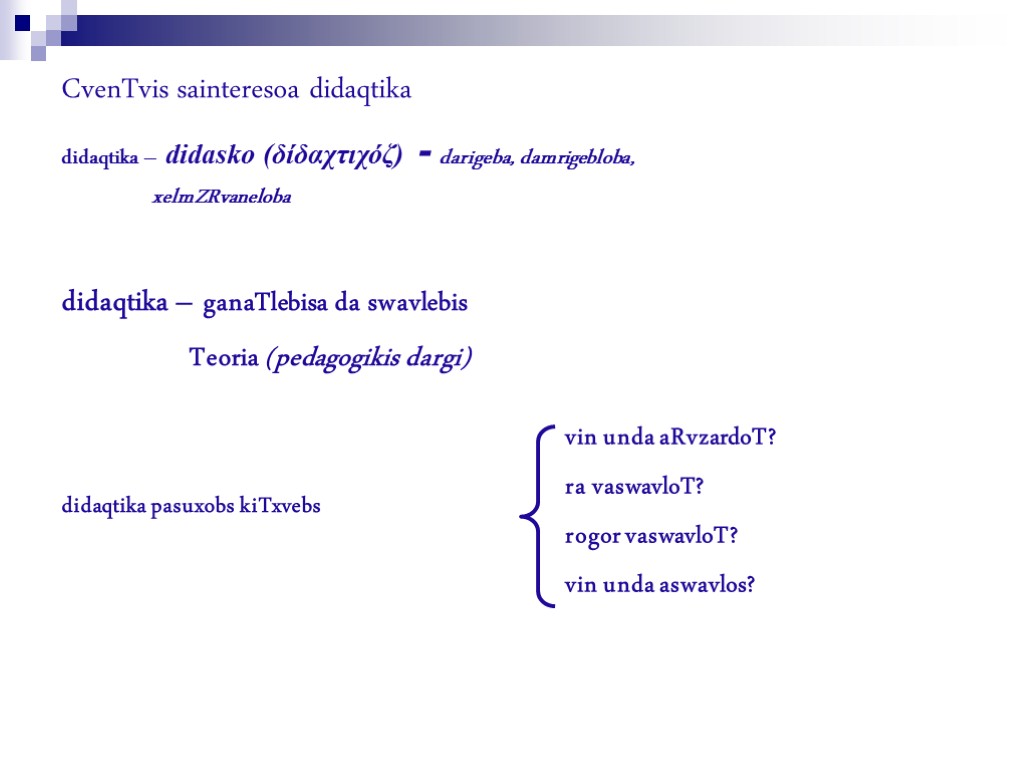 CvenTvis sainteresoa didaqtika didaqtika – didasko (δίδαχτιχόζ) - darigeba, damrigebloba, xelmZRvaneloba didaqtika – ganaTlebisa